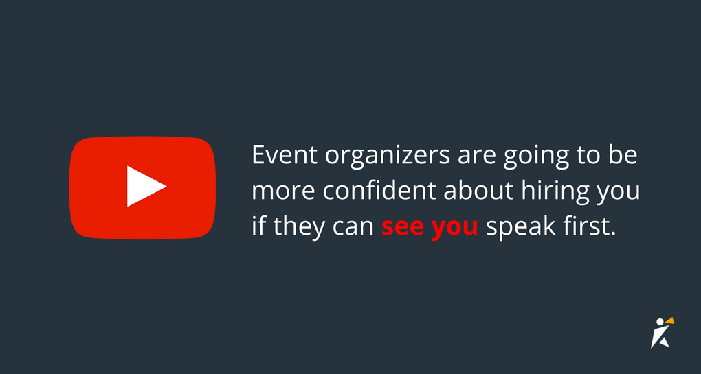 Event organizers are going to be more confident about hiring you if they can see that you are genuine and comfortable speaking about your subject.