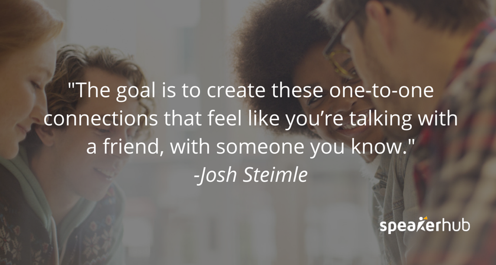 Josh Steimle Quote: The goal is to create this one-to-one connection that feels just like you’re talking with a friend, it feels like you’re talking with somebody that you know. 