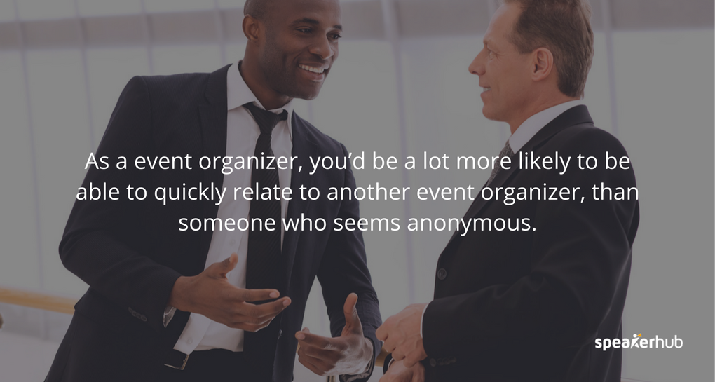 As a event organizer, you’re more likely to relate to another event organizer, (e.g. ““John Doe, Event Planner for BigIdeas NYC”) than someone who seems anonymous (e.g. “John Doe, New York City, NY”). 