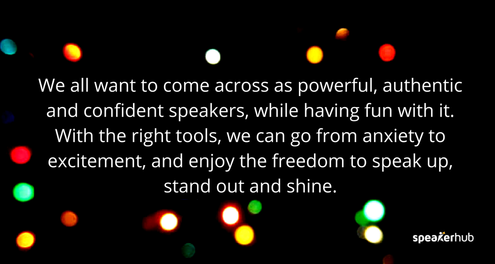 We all want to come across as powerful, authentic and confident speakers, while having fun with it. With the right tools, we can go from anxiety to excitement, and enjoy the freedom to speak up, stand out and shine.