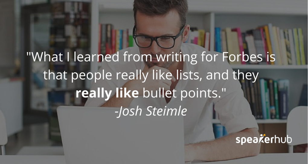 Josh Steimle Quote: Something I learned writing these articles for Forbes and other publications is that people really like lists, and they really like bullet points. 