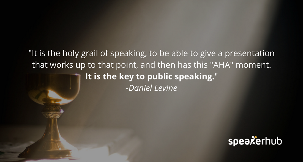 That is the holy grail of speaking, to be able to give a presentation that works up to that point, and then has this \"AHA\" moment. It’s like having a breakthrough with the audience that gets them buzzing afterwards online, at water coolers, and makes you 