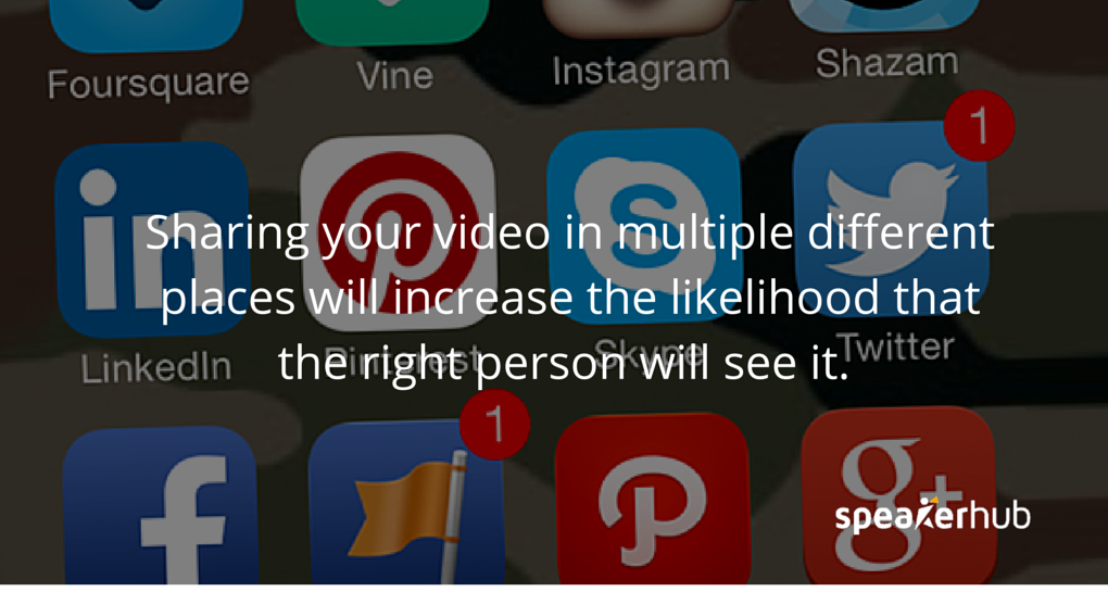 Sharing your video in multiple different places will increase the likelihood that the right person will see it.