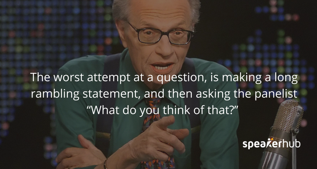 SpeakerHub Quote \"The worst way to ask a question is by making a long, rambling statement, then asking the panelist “what do you think of that?” \"