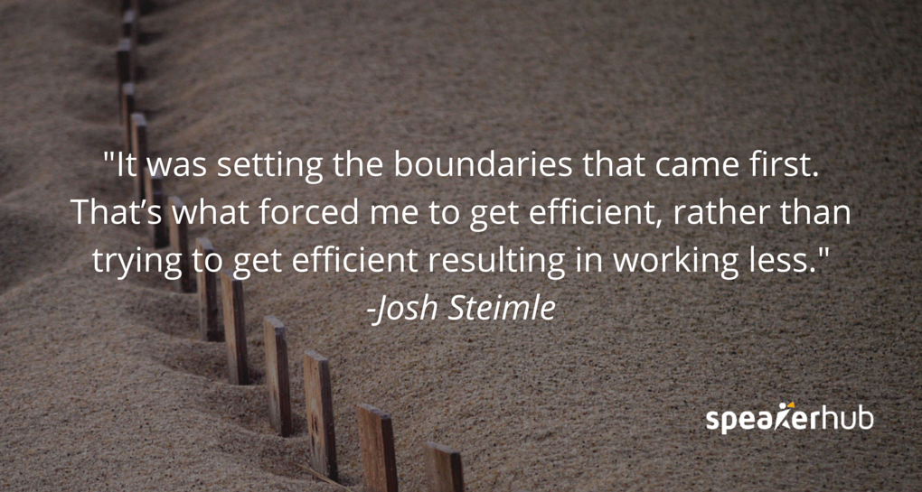 Josh Steimle Quote: It was setting the boundaries that came first. That’s what forced me to get efficient, rather than trying to get efficient resulting in working less.