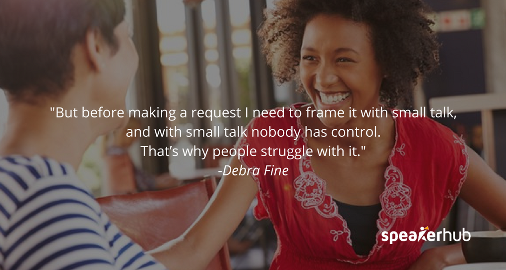 But before that I need to frame it with small talk, and with small talk nobody has control. That’s why people struggle with it. 