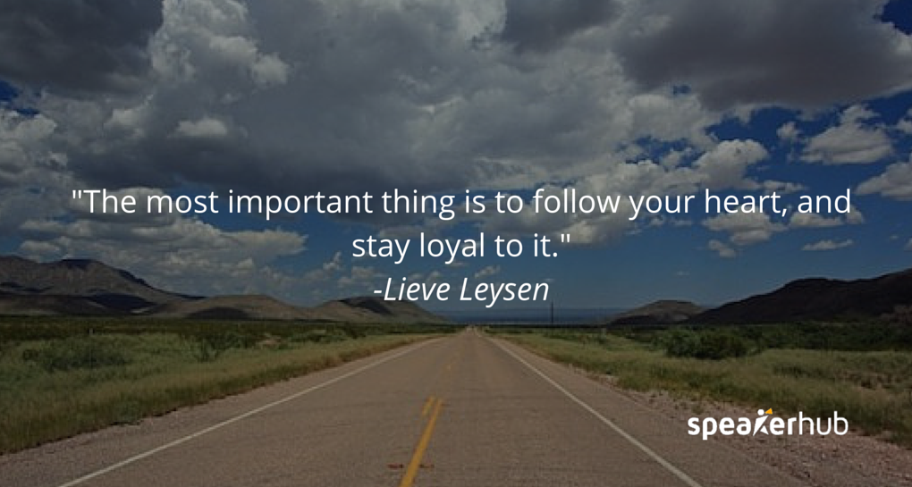 The most important thing is to follow your heart, and stay loyal to it.
