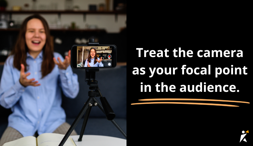 Focus on the camera instead of the audience