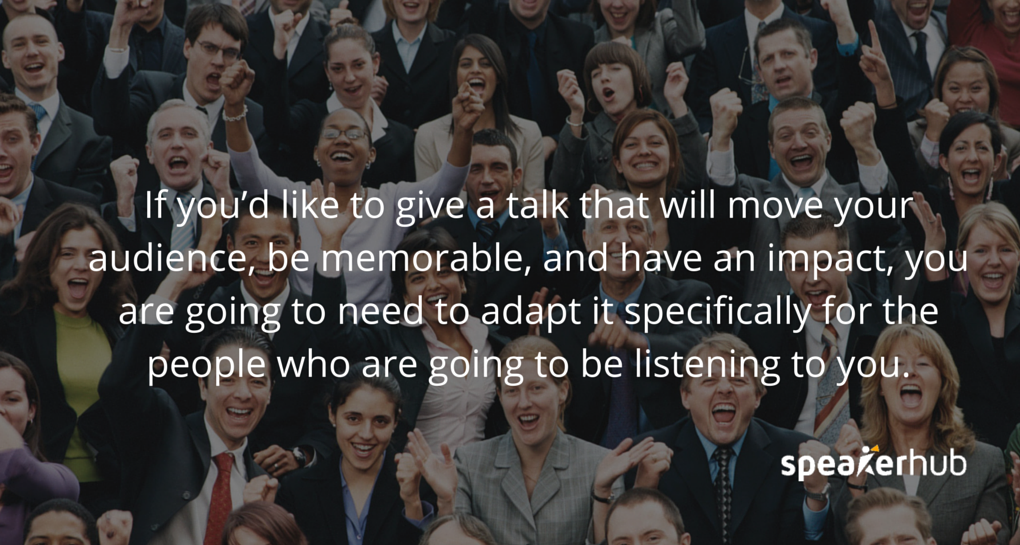 Speakerhub Quote: If you’d like to give a talk that will move your audience, be memorable, and have an impact, you are going to need to adapt it specifically for the people who are going to be listening to you.