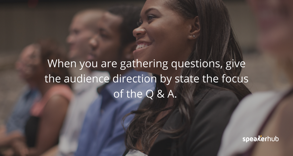 When you are gathering questions, give the audience direction by stating the focus of the Q & A.