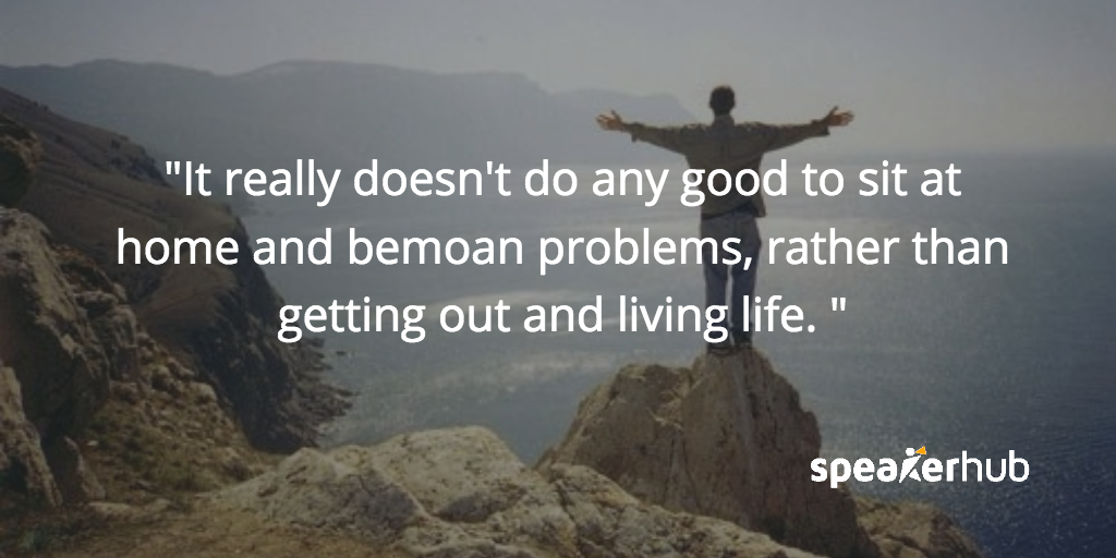 Eric Johnson Quote: It really doesn't do any good to sit at home and bemoan problems, rather than getting out and living life.