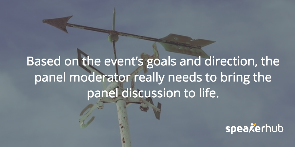 Based on the event’s goals and direction, the panel moderator really needs to bring the panel discussion to life. 