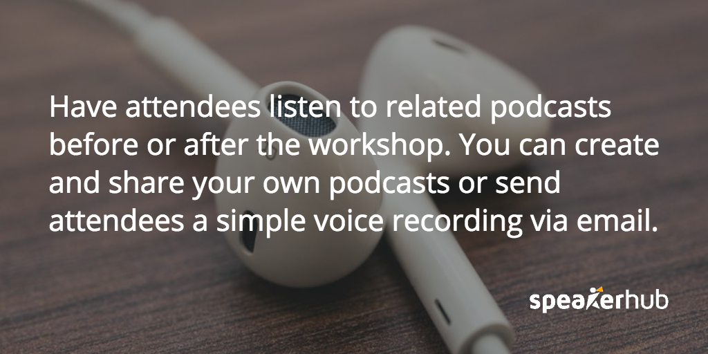 SpeakerHub Quote: Have attendees listen to related podcasts before or after the workshop. You can create and share your own podcasts with SoundCloud, or by sending attendees a simple voice recording via email.