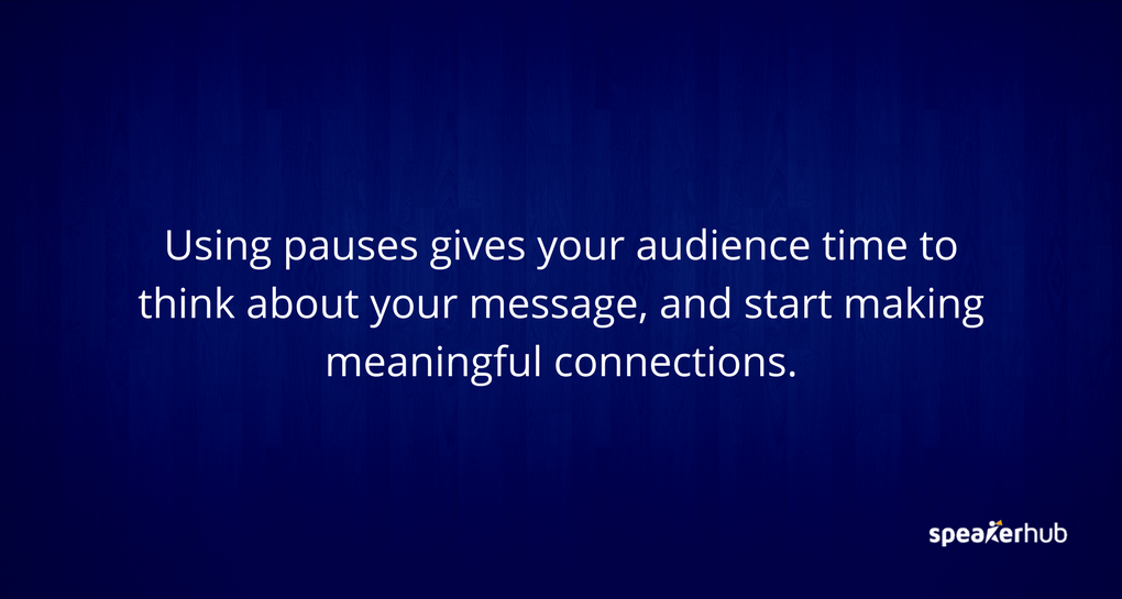 Using pauses gives your audience time to think about your message, and start making meaningful connections with the message.
