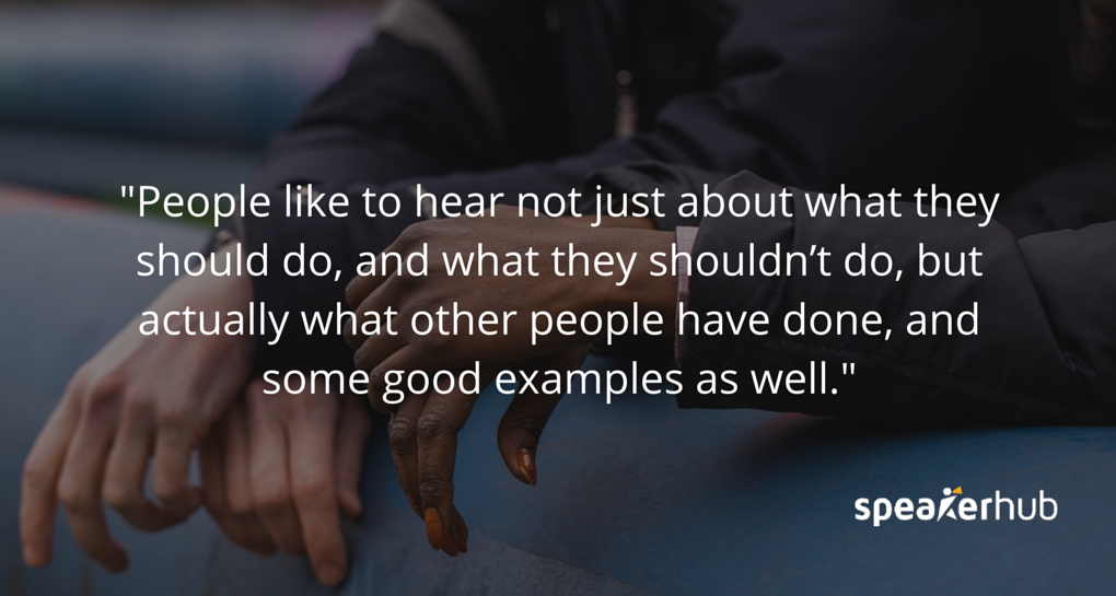 Stuart Thomson: people like to hear not just about what they should do, and what they shouldn’t do, but actually what other people have done, and some good examples as well.